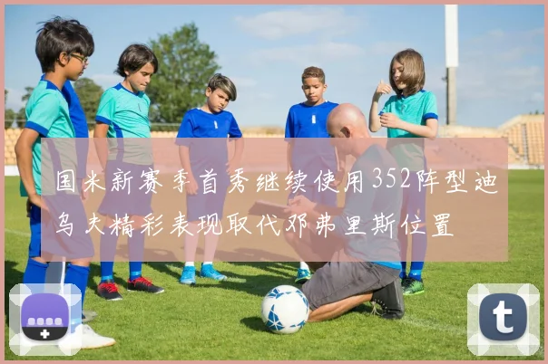 国米新赛季首秀继续使用352阵型迪乌夫精彩表现取代邓弗里斯位置